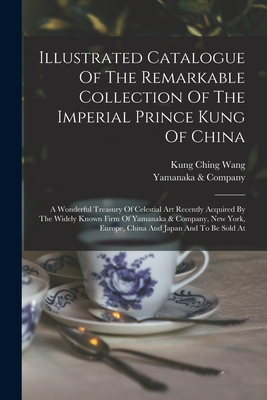 Illustrated Catalogue Of The Remarkable Collection Of The Imperial Prince Kung Of China: A Wonderful Treasury Of Celestial Art Recently Acquired By Th - Yamanaka &. Company
