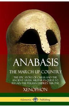 Coperta cărții 'Anabasis, The March Up Country: The Epic Story of Cyrus and the Ancient Greek Military's Quest to Regain the Persian'