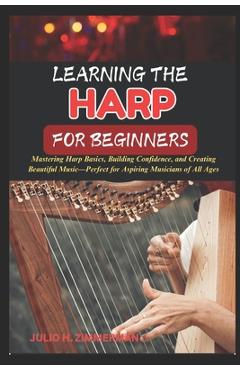 Coperta cărții 'Learning the Harp for Beginners: Mastering Harp Basics, Building Confidence, And Creating Beautiful Music-Perfect For'