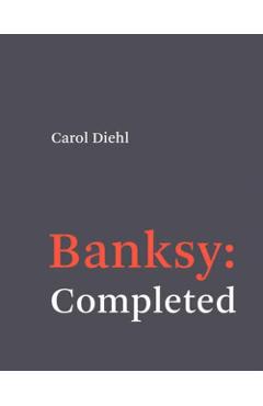 Banksy: Completed - Carol Diehl