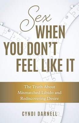Sex When You Don't Feel Like It: The Truth about Mismatched Libido and Rediscovering Desire - Cyndi Darnell