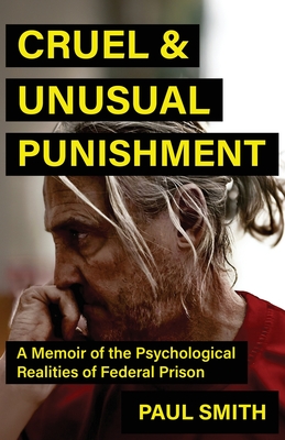 Cruel And Unusual Punishment: A Memoir of the Psychological Realities of Federal Prison - Paul Smith