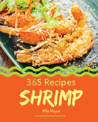 Shrimp 365: Enjoy 365 Days with Amazing Shrimp Recipes in Your Own Shrimp Cookbook! [book 1] - Mila Mason