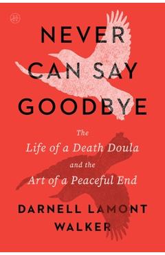 Poza produsului Never Can Say Goodbye: The Life of a Death Doula and the Art of a Peaceful End - Darnell Lamont Walker