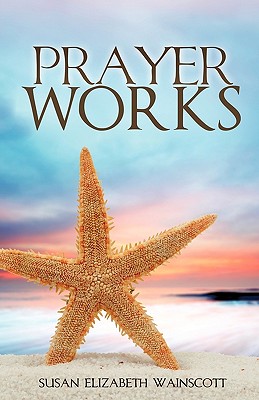 Prayer Works - Susan Elizabeth Wainscott