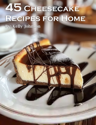 45 Cheesecake Recipes for Home - Kelly Johnson