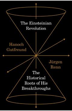 The Einsteinian Revolution: The Historical Roots of His Breakthroughs - Hanoch Gutfreund