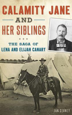 Calamity Jane and Her Siblings: The Saga of Lena and Elijah Canary - Jan Cerney