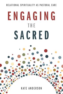 Engaging the Sacred: Relational Spirituality as Pastoral Care - Kate Anderson