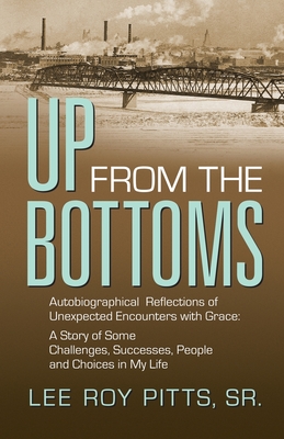 Up from the Bottoms: Autobiographical Reflections of Unexpected Encounters with Grace: A Story of Some Challenges, Successes, People and Ch - Lee Roy Pitts