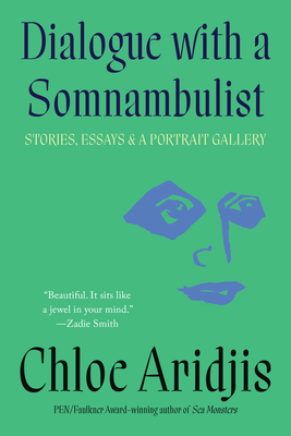 Dialogue with a Somnambulist: Stories, Essays & a Portrait Gallery - Chloe Aridjis