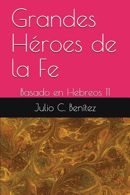 Grandes Héroes de la Fe: Basado en Hebreos 11 - Arthur Pink