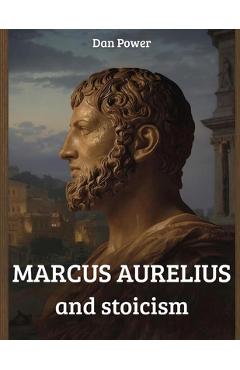 Poza produsului Marcus Aurelius and Stoicism: The meditations and philosophical thought of Marcus Aurelius - Dan Power