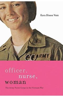 Poza produsului Officer, Nurse, Woman: The Army Nurse Corps in the Vietnam War - Kara Dixon Vuic