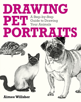 Drawing Pet Portraits: A Step-By-Step Guide to Drawing Your Animals - Aimee Willsher