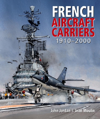 French Aircraft Carriers, 1910-2000 - John Jordan