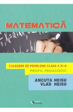 Poza produsului Matematica. Profil pedagogic - Clasa 11 - Culegere de probleme - Ancuta Heisu, Vlad Heisu