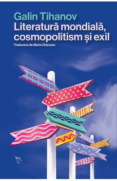 Coperta cărții 'Literatura mondială, cosmopolitism și exil - Galin Tihanov'