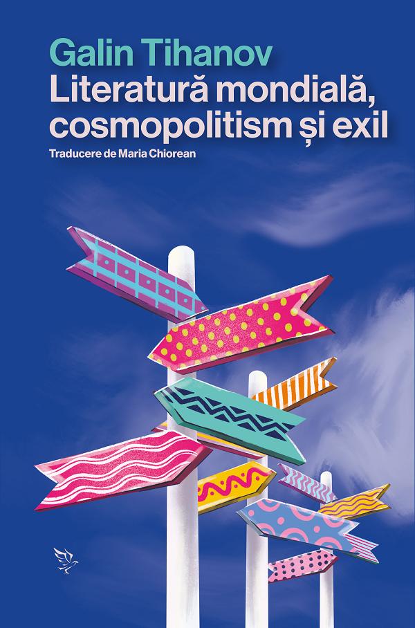 Literatura mondiala, cosmopolitism si exil - Galin Tihanov