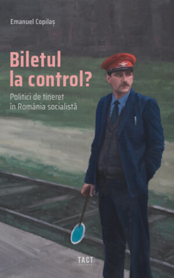 Biletul la control? Politici de tineret in Romania socialista - Emanuel Copilas