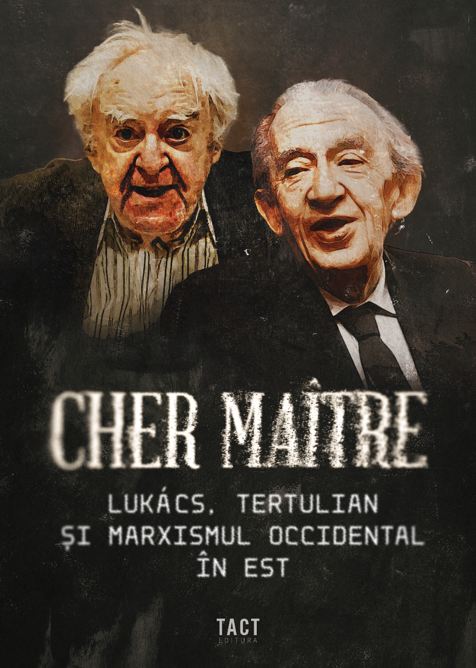 Cher maitre. Lukacs, Tertulian si marxismul occidental in Est - Alex Cistelecan, Andrei State