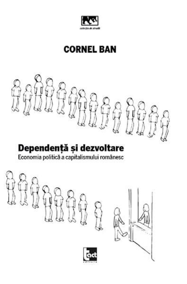Dependenta si dezvoltare. Economia politica a capitalismului romanesc - Cornel Ban