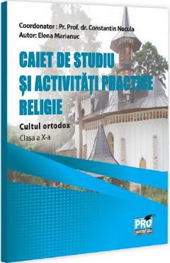 Religie. Cultul ortodox - Clasa 10 - Caiet de studiu si activitati practice - Parintele Constantin Necula, Elena Marianuc