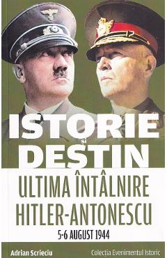 Poza produsului Istorie si destin. Ultima intalnire Hitler-Antonescu 5-6 august 1944 - Adrian Scrieciu