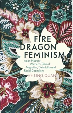 Poza produsului Fire Dragon Feminism: Asian Migrant Women's Tales of Migration, Coloniality and Racial Capitalism - Ee Ling Quah