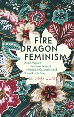 Fire Dragon Feminism: Asian Migrant Women's Tales of Migration, Coloniality and Racial Capitalism - Ee Ling Quah