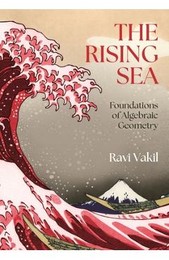 Coperta cărții 'The Rising Sea: Foundations of Algebraic Geometry - Ravi Vakil'
