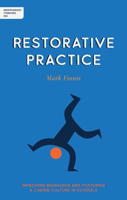 Independent Thinking on Restorative Practice: Building Relationships, Improving Behaviour and Creating Stronger Communities - Mark Finnis