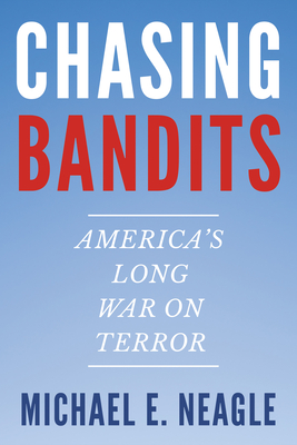 Chasing Bandits: America's Long War on Terror - Michael E. Neagle