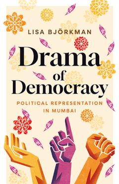 Poza produsului Drama of Democracy: Political Representation in Mumbai - Lisa Björkman