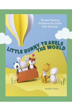 Coperta cărții 'Little Bunny Travels the World: Simple Sewing Patterns for Little Felt Animals - Anabella Cahwje'