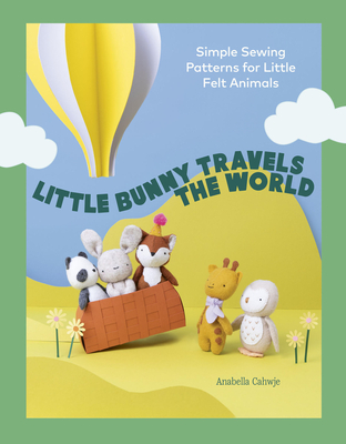 Coperta cărții 'Little Bunny Travels the World: Simple Sewing Patterns for Little Felt Animals - Anabella Cahwje'