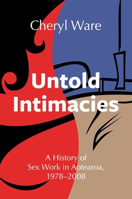 Untold Intimacies: A History of Sex Work in Aotearoa, 1978-2008 - Cheryl Ware