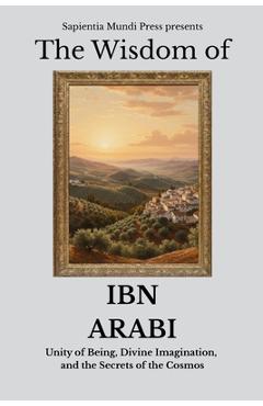 Coperta cărții 'The Wisdom of Ibn Arabi: Unity of Being, Divine Imagination, and the Secrets of the Cosmos - Sapientia Mundi Press'