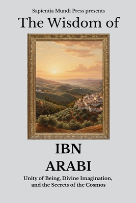 Coperta cărții 'The Wisdom of Ibn Arabi: Unity of Being, Divine Imagination, and the Secrets of the Cosmos - Sapientia Mundi Press'