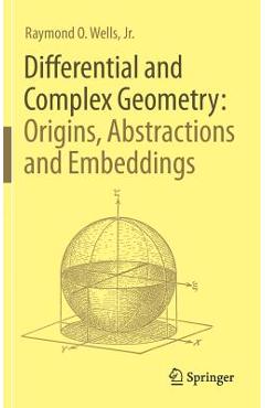 Coperta cărții 'Differential and Complex Geometry: Origins, Abstractions and Embeddings - Raymond O. Wells Jr'