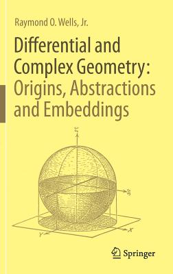 Coperta cărții 'Differential and Complex Geometry: Origins, Abstractions and Embeddings - Raymond O. Wells Jr'