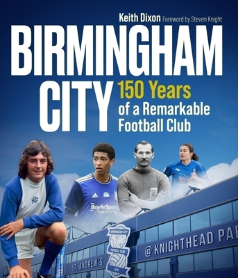 Birmingham City: 150 Years of a Remarkable Football Club - Keith Dixon