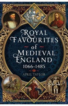 Royal Favourites of Medieval England: 1066 - 1485 - April Taylor