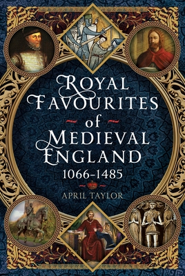 Royal Favourites of Medieval England: 1066 - 1485 - April Taylor