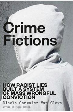 Coperta cărții 'Crime Fictions: How Racist Lies Built a System of Mass Wrongful Conviction - Nicole Gonzalez Van Cleve'