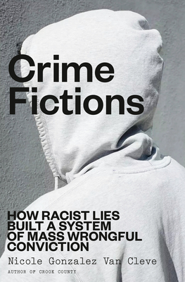 Coperta cărții 'Crime Fictions: How Racist Lies Built a System of Mass Wrongful Conviction - Nicole Gonzalez Van Cleve'