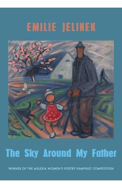 Poza produsului The Sky Around My Father: Winner of the Mslexia Women's Poetry Pamphlet Competition - Emilie Jelinek