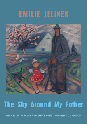 The Sky Around My Father: Winner of the Mslexia Women's Poetry Pamphlet Competition - Emilie Jelinek