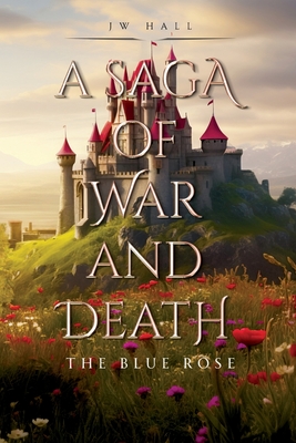 A Saga of War and Death: The Blue Rose - Jw Hall