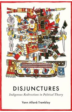 Coperta cărții 'Disjunctures: Indigenous Redirections in Political Theory - Yann Allard-tremblay'